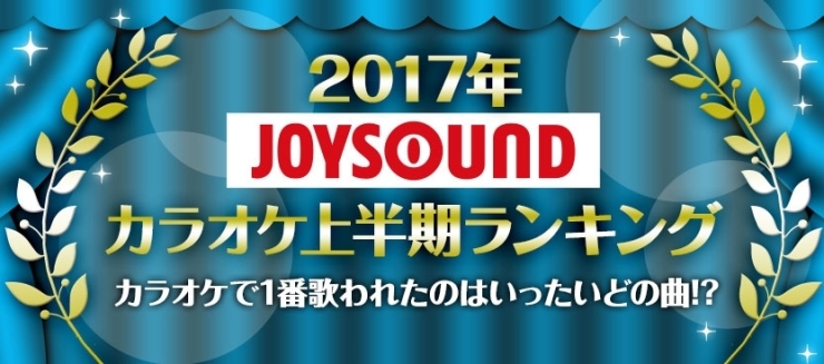 「2017年JOYSOUNDカラオケ上半期ランキングが発表！今年１番歌われてる曲はコレだ!!!!」