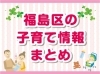 「福島区の子育て情報まとめ」