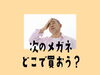 「どこで買えば、よいメガネが作れるのでしょうか？」