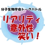 分子生物学会トークバトル！リアリティと意外性、笑い