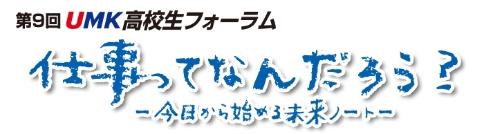 「第9回UMK高校生フォーラム ～仕事ってなんだろう？ 今日から始める未来ノート～」