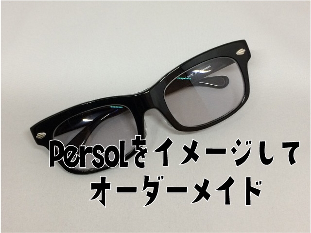 「Persol863をイメージして黒ぶちメガネをオーダーメイド」