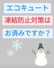 エコキュートの凍結防止対策はお済みですか？「エコキュートの凍結防止対策はお済みですか？」