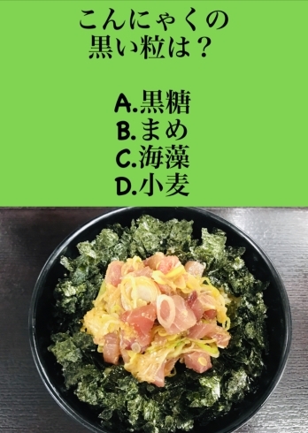 2月8日月曜日今日のクイズ こんにゃくの黒い粒は A 黒糖 B まめ C 海藻 D 小麦 本日のおすすめmenu たたき丼 680円 鮪 鰤 鱸 です 漁協の食堂でお魚ランチはいかがでしょうか 地魚食道 瓢のニュース まいぷれ 新潟市