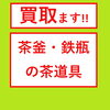 買い取ります！茶道具「茶釜 鉄瓶 等 茶道具 買い取ります！ 酒田 庄内 買取 といえば！」