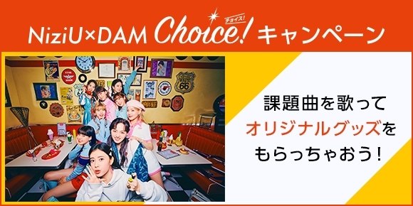 「NiziU x DAM Choice！キャンペーン開催中♪課題曲を歌ってオリジナルグッズをもらっちゃおう!!」