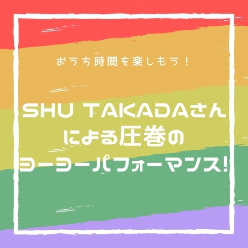「お家時間を楽しもう♪SHU TAKADAさんによる圧巻のヨーヨーパフォーマンス！」