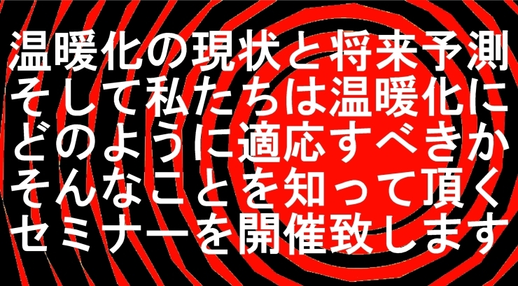 「温暖化の現状と将来予測、そして私たちは温暖化にどのように適応すべきか、そんなことを知って頂くセミナーを開催します」