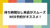 「待ち時間なしで来店出来ちゃう！」