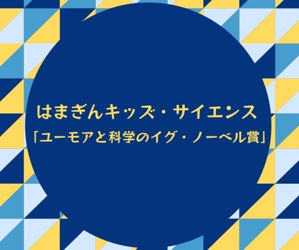 「はまぎんキッズ・サイエンス Vol.8「ユーモアと科学のイグ・ノーベル賞」【横浜・磯子区・イベント】」