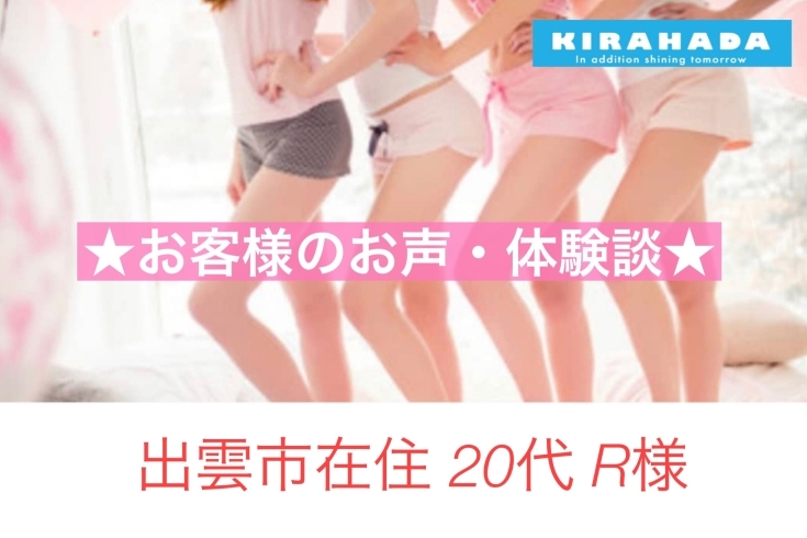 キラ肌 お客様体験談「出雲市在住 20代 R様 全身脱毛 3回目【体験談】」