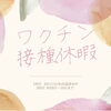 ワクチン接種休暇頂きます「ワクチン接種休暇のお知らせ」