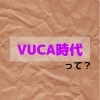 VUCAってなによ？