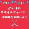 「がんばれ！スマイルジャパン！床姉妹を応援しよう！」