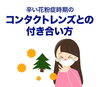 公式LINEより「辛い花粉症時期のコンタクトレンズの付き合い方」