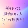 長年の悩みの原因はコレかも！「痩せても脚が太いままなのはなぜ⁉︎」