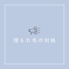 ☆埋もれ毛の対処☆