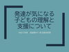 「発達が気になる子どもの理解と支援について（1日目）」