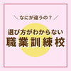 選び方がわからない? 職業訓練校「\なにが違うの?/ 選び方がわからない職業訓練校【訓練校】」