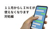 スマホの画像「１１月からＬＩＮＥが使えなくなる問題、対処編」