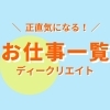 「正直気になる！お仕事一覧　～ディークリエイト～【派遣】」