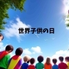 未来を創る子供にしてあげれることは何でしょう?!「11/20 世界子供の日とは？子供たちの権利と福祉を考える日」