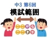 どんどん広がる出題範囲「【中学３年生】2023年度第６回模試　出題範囲[学調・高校入試、浜松西中受験対策にも強い　静岡県最大の受験対策公開模試]」