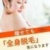 隠せても「全身脱毛」気になります。