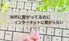 インターネット接続できない「Wifiに繋がってるのにインターネットに接続できない時の原因」