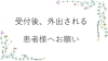 「受付後、外出される方へお願い」