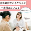 「脱毛経験があるからこそ、カウンセリングで一番聞きたいこと」