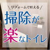 掃除が楽なトイレ・水まわり「掃除が楽なトイレリフォーム」