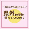「　\\ 皆どこから通ってる？ //　　　　　　　　県外の学校通っていいの？」