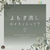 「よもぎ蒸しのメリットって？！」