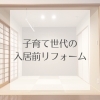 「リフォーム青山でリフォーム　【施工事例】子育て世代の入居前リフォーム【浦安・市川の地域密着型リフォーム青山】」