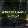 「身体を変えるなら今！！」