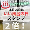 「本日26日は《いい風呂》お得な【スタンプ2倍】デー！」