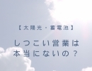 しつこい営業は本当にないの？【太陽光・蓄電池ならエナジーストーリーへ！】