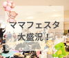 「5年ぶりの開催！　ママと赤ちゃんのための癒しのイベント【ママフェスタ】　笑顔いっぱい！大盛況でした！」