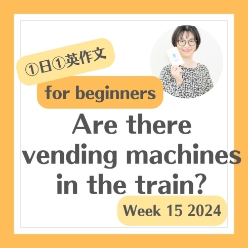 1「Are there vending machines in the train? 車内に自販機はありますか」