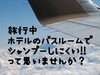 「旅先のホテルでシャンプーって意外と…」