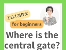 Where is the central gate? 中央出口はどこですか？