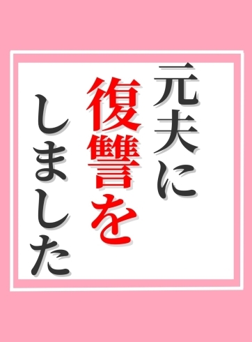 「元夫に復讐をしました」