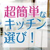 超簡単なキッチン選び「【効率化】ベストなキッチンを選ぶには」