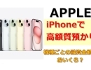 iPhoneを高価質預かり！iPhone査定のポイントとは？