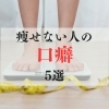 痩せたいと言いながら口癖使っていませんか?「痩せない人の口癖5選」