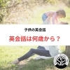 「こどもの英会話はいつから始めるのがおすすめ？☆草津市からも近い！大津市瀬田駅前のこども英会話教室」