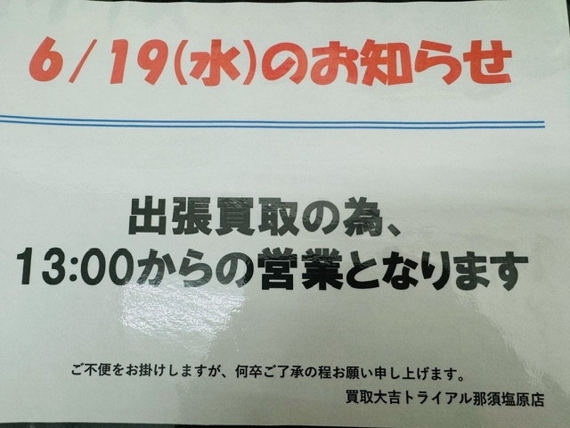 お知らせ「本日6/19(水）は出張買取の為、13:00からの営業となります！！　買取大吉トライアル那須塩原店」