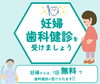 「妊婦歯科検診を受けましょう！妊婦さんは1回無料で受けられます！」