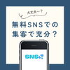 無料のSNSでの集客で十分ですか?「無料SNSでの集客で充分ですか?」